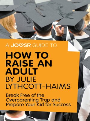 cover image of A Joosr Guide to... How to Raise an Adult by Julie Lythcott-Haims